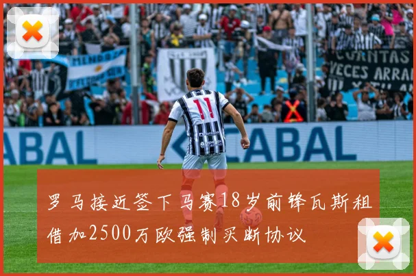 罗马接近签下马赛18岁前锋瓦斯租借加2500万欧强制买断协议