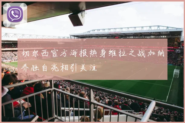 切尔西官方海报热身维拉之战加纳乔独自亮相引关注