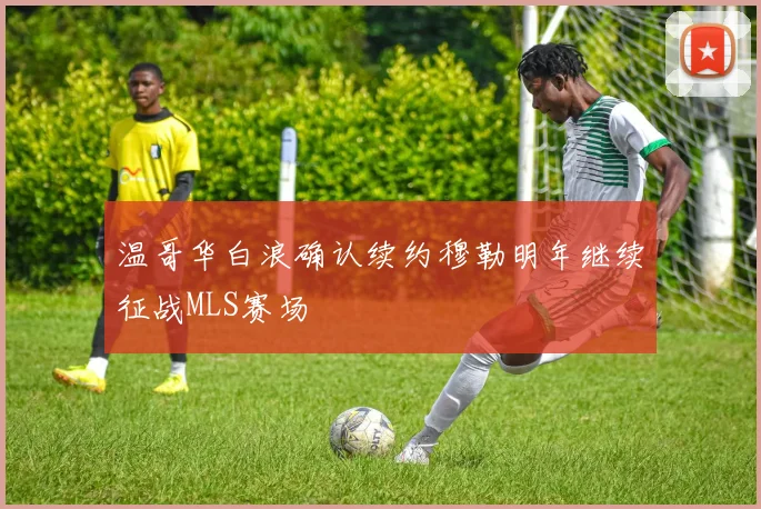 温哥华白浪确认续约穆勒明年继续征战MLS赛场
