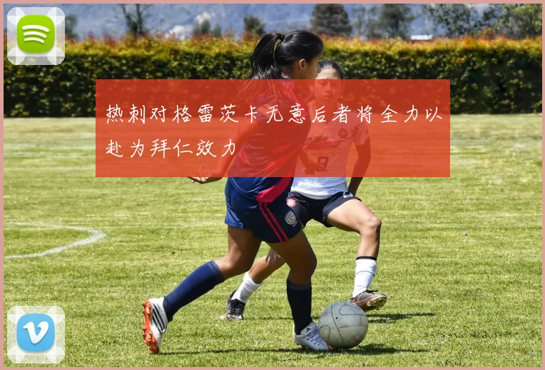 热刺对格雷茨卡无意后者将全力以赴为拜仁效力