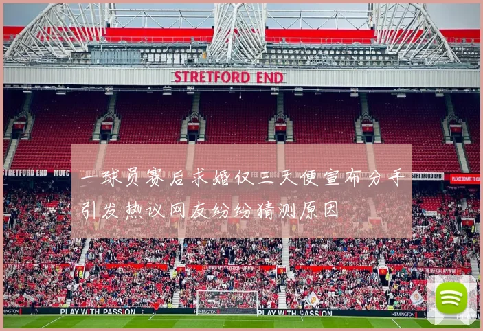 一球员赛后求婚仅三天便宣布分手引发热议网友纷纷猜测原因
