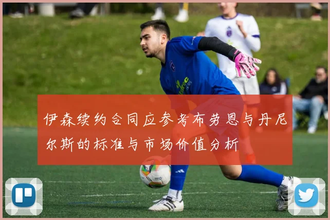 伊森续约合同应参考布劳恩与丹尼尔斯的标准与市场价值分析