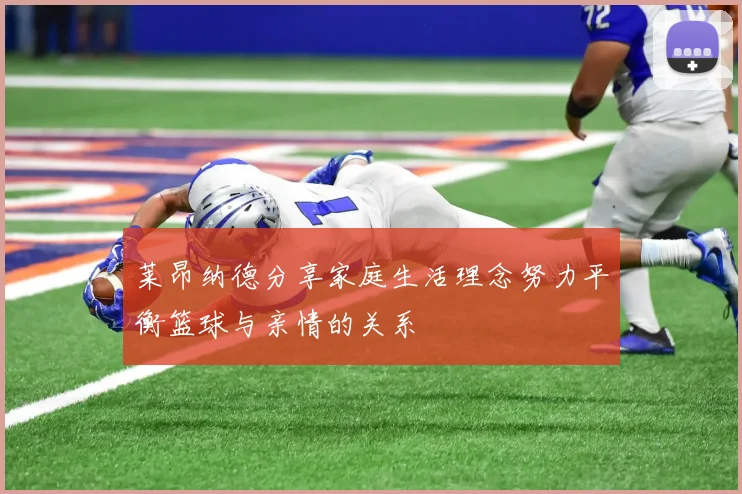 莱昂纳德分享家庭生活理念努力平衡篮球与亲情的关系