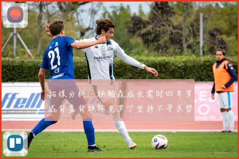 拓媒分析：杨瀚森成长需时四年罗威背靠背缺阵克罗宁坚持不寻求替补中锋