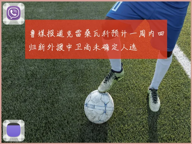 鲁媒报道克雷桑瓦科预计一周内回归新外援中卫尚未确定人选
