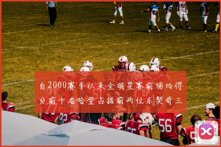 自2000赛季以来全明星赛前场均得分前十名哈登占据前两位东契奇三次上榜