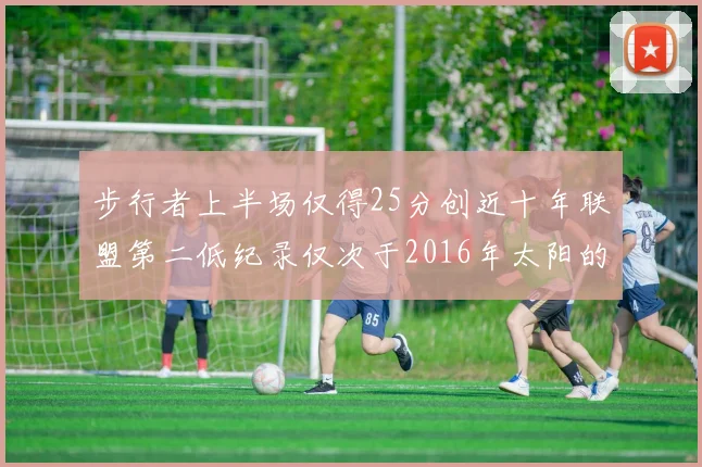 步行者上半场仅得25分创近十年联盟第二低纪录仅次于2016年太阳的22分