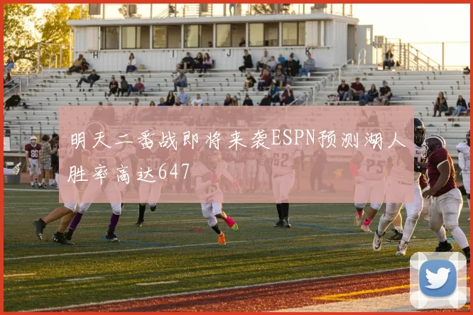 明天二番战即将来袭ESPN预测湖人胜率高达647