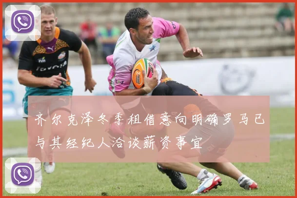 齐尔克泽冬季租借意向明确罗马已与其经纪人洽谈薪资事宜