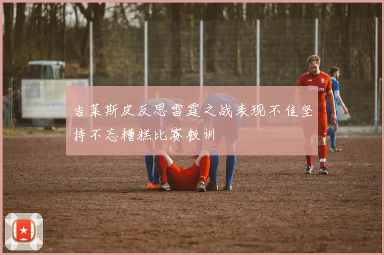 吉莱斯皮反思雷霆之战表现不佳坚持不忘糟糕比赛教训
