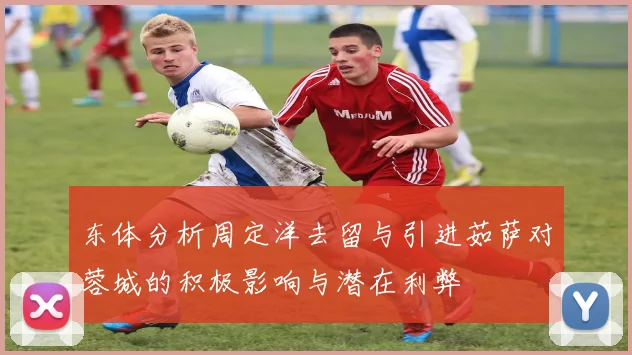 东体分析周定洋去留与引进茹萨对蓉城的积极影响与潜在利弊