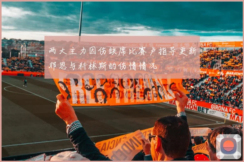 两大主力因伤缺席比赛卢指导更新邓恩与科林斯的伤情情况
