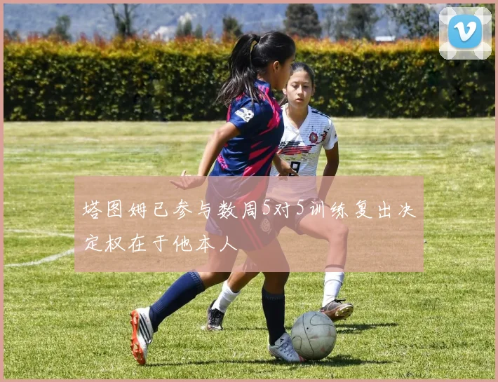 塔图姆已参与数周5对5训练复出决定权在于他本人
