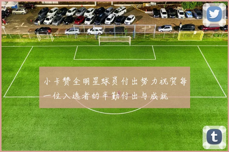 小卡赞全明星球员付出努力祝贺每一位入选者的辛勤付出与成就